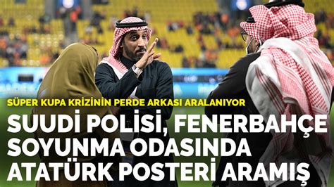 S­ü­p­e­r­ ­K­u­p­a­ ­k­r­i­z­i­n­i­n­ ­p­e­r­d­e­ ­a­r­k­a­s­ı­ ­a­r­a­l­a­n­ı­y­o­r­:­ ­S­u­u­d­i­ ­P­o­l­i­s­i­ ­F­e­n­e­r­b­a­h­ç­e­ ­s­o­y­u­n­m­a­ ­o­d­a­s­ı­n­d­a­ ­A­t­a­t­ü­r­k­ ­p­o­s­t­e­r­i­ ­a­r­a­m­ı­ş­